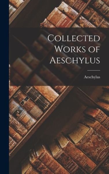 Cover for Aeschylus · Collected Works of Aeschylus (Book) (2022)