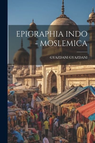 Epigraphia Indo - Moslemica - Gyazdani Gyazdani - Bøger - Creative Media Partners, LLC - 9781021302281 - 18. juli 2023