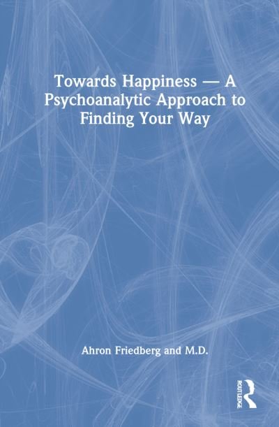 Cover for Ahron Friedberg · Towards Happiness — A Psychoanalytic Approach to Finding Your Way (Innbunden bok) (2022)