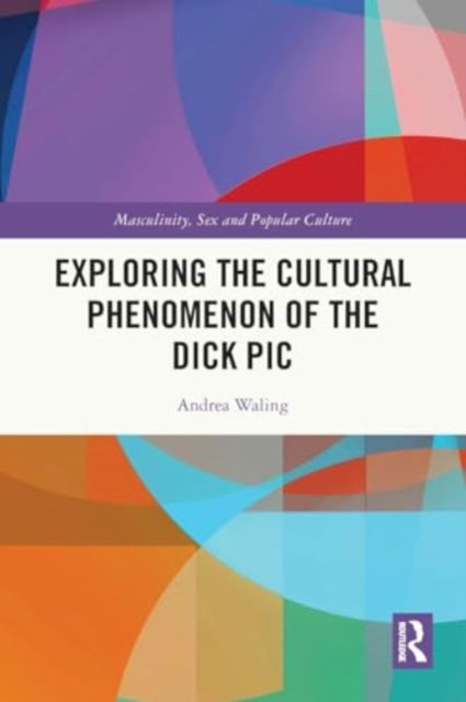 Waling, Andrea (La Trobe University, Australia) · Exploring the Cultural Phenomenon of the Dick Pic - Masculinity, Sex and Popular Culture (Paperback Book) (2024)