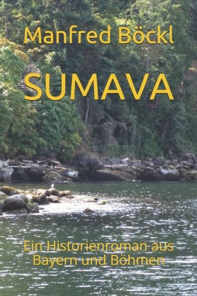 Sumava: Ein Historienroman aus Bayern und Boehmen - Manfred Boeckl - Books - Independently Published - 9781091011281 - March 27, 2019