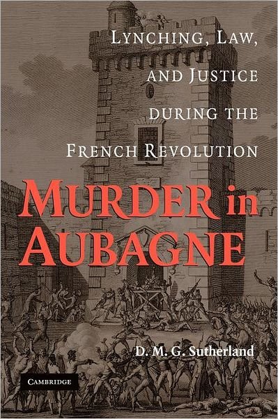 Cover for Sutherland, D. M. G. (Professor, University of Maryland, College Park) · Murder in Aubagne: Lynching, Law, and Justice during the French Revolution (Taschenbuch) (2012)