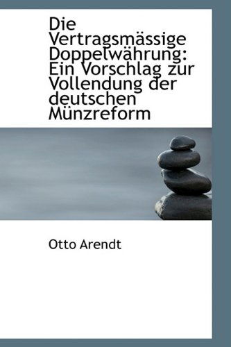 Cover for Otto Arendt · Die Vertragsmässige Doppelwährung: Ein Vorschlag Zur Vollendung Der Deutschen Münzreform (Paperback Book) (2009)