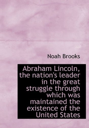 Cover for Noah Brooks · Abraham Lincoln, the Nation's Leader in the Great Struggle Through Which Was Maintained the Existenc (Hardcover Book) (2009)