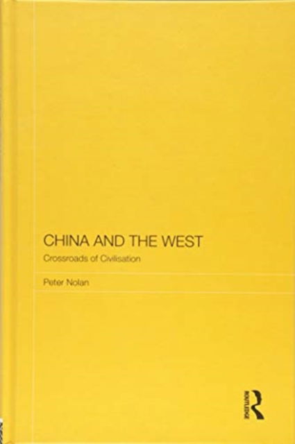 China and the West: Crossroads of Civilisation - Routledge Studies on the Chinese Economy - Peter Nolan - Boeken - Taylor & Francis Ltd - 9781138321281 - 12 oktober 2018