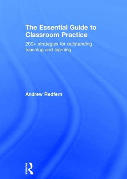 Cover for Redfern, Andrew (Sheffield High School, UK) · The Essential Guide to Classroom Practice: 200+ strategies for outstanding teaching and learning (Hardcover Book) (2015)