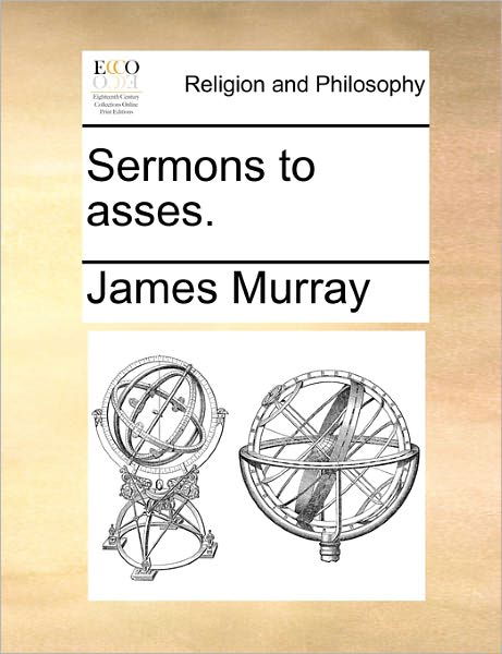 Sermons to Asses. - James Murray - Books - Gale Ecco, Print Editions - 9781170349281 - May 31, 2010