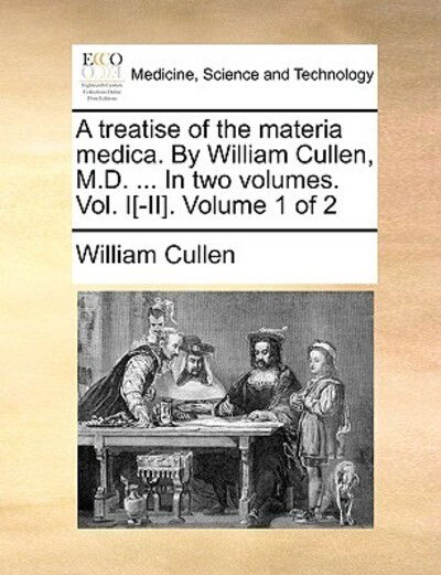 Cover for William Cullen · A Treatise of the Materia Medica. by William Cullen, M.d. ... in Two Volumes. Vol. I[-ii]. Volume 1 of 2 (Taschenbuch) (2010)