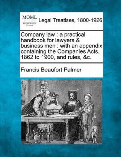 Company Law: a Practical Handbook for Lawyers & Business Men: with an Appendix Containing the Companies Acts, 1862 to 1900, and Rul - Francis Beaufort Palmer - Books - Gale Ecco, Making of Modern Law - 9781240134281 - December 20, 2010