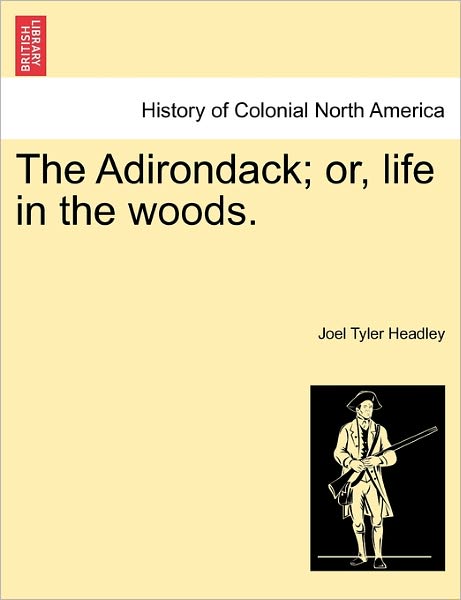 The Adirondack; Or, Life in the Woods. - Joel Tyler Headley - Books - British Library, Historical Print Editio - 9781241306281 - March 1, 2011