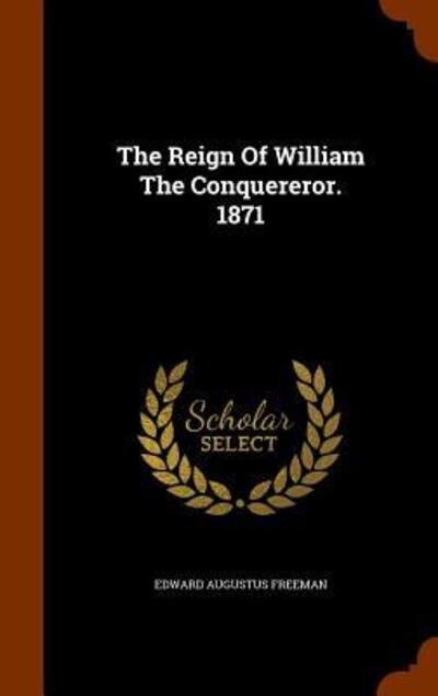 Cover for Edward Augustus Freeman · The Reign of William the Conquereror. 1871 (Hardcover Book) (2015)