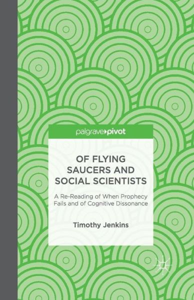 Cover for Timothy Jenkins · Of Flying Saucers and Social Scientists: A Re-Reading of When Prophecy Fails and of Cognitive Dissonance (Paperback Book) [1st ed. 2013 edition] (2013)