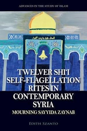 Cover for Dr Edith Szanto · Twelver Shi'i Self-flagellation Rites in Contemporary Syria: Mourning Sayyida Zaynab (Hardcover Book) (2025)