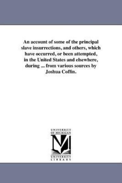 An Account of Some of the Principal Slave Insurrections, and Others, Which Have Occurred, or Been Attempted, in the United States and Elsewhere, ... from Various Sources by Joshua Coffin. - Michigan Historical Reprint Series - Bøger - Scholarly Publishing Office, University - 9781418195281 - 19. august 2011