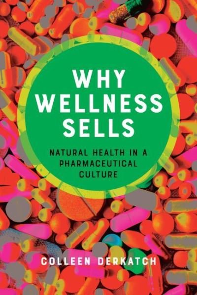 Cover for Derkatch, Colleen (Toronto Metropolitan University) · Why Wellness Sells: Natural Health in a Pharmaceutical Culture - Health Communication (Hardcover bog) (2023)