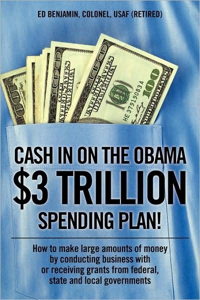 Cash in on the Obama $3 Trillion Spending Plan!: How to Make Large Amounts of Money by Conducting Business with or Receiving Grants from Federal, State, and Local Governments - Ed Benjamin - Bøger - Outskirts Press - 9781432744281 - 23. september 2009