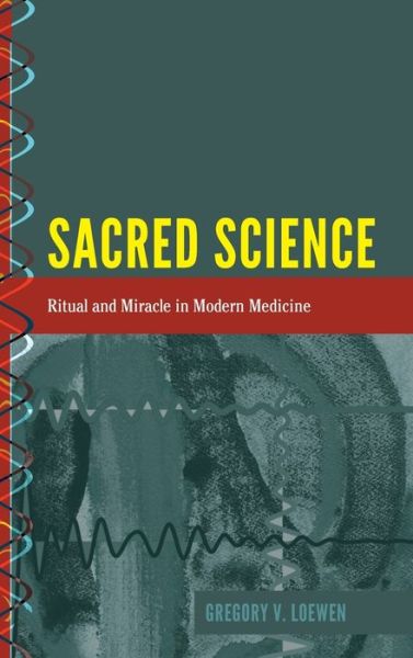 Cover for Gregory Loewen · Sacred Science: Ritual and Miracle in Modern Medicine - History and Philosophy of Science (Hardcover Book) [New edition] (2017)