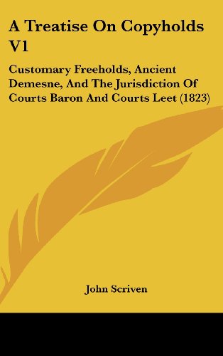 Cover for John Scriven · A Treatise on Copyholds V1: Customary Freeholds, Ancient Demesne, and the Jurisdiction of Courts Baron and Courts Leet (1823) (Hardcover Book) (2008)