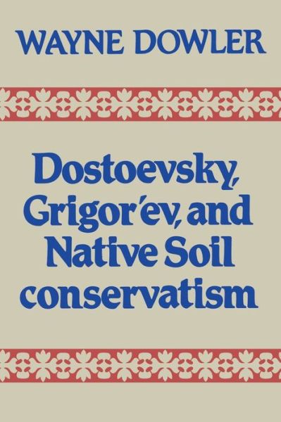 Cover for Wayne Dowler · Dostoevsky, Grigor'ev, and Native Soil Conservatism (Pocketbok) (1982)