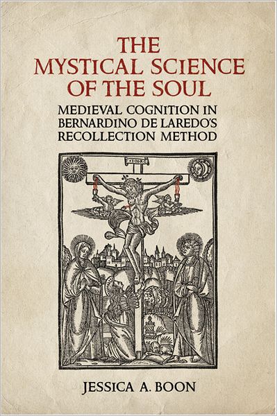Cover for Jessica A. Boon · The Mystical Science of the Soul: Medieval Cognition in Bernardino De Laredo's Recollection Method - Toronto Iberic (Hardcover Book) (2012)