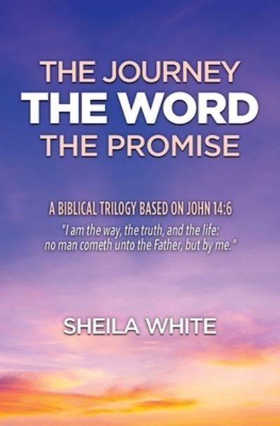 Cover for Sheila White · The Journey, The Word, The Promise: A Biblical Trilogy Based on John 14:6 (Pocketbok) (2020)