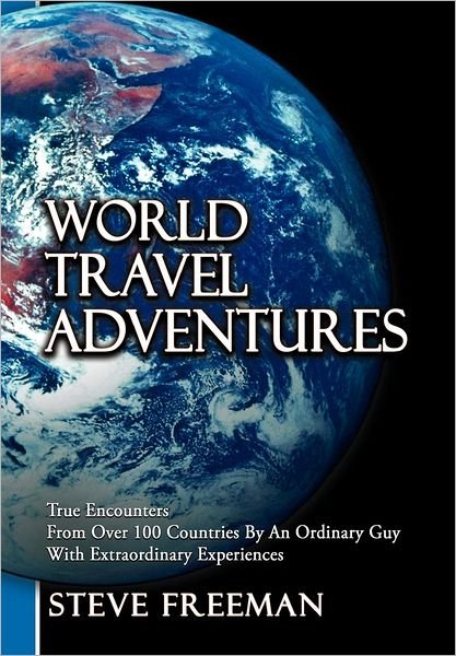 Cover for Steve Freeman · World Travel Adventures: True Encounters from over 100 Countries by an Ordinary Guy with Extraordinary Experiences (Innbunden bok) (2012)