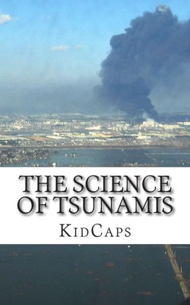The Science of Tsunamis: Understanding Weather Just for Kids! - Kidcaps - Livros - CreateSpace Independent Publishing Platf - 9781484828281 - 26 de abril de 2013