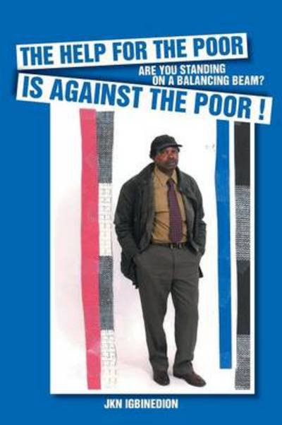 The Help for the Poor is Against the Poor !: Are You Standing on a Balancing Beam? - Jkn Igbinedion - Books - Authorhouse - 9781491873281 - July 29, 2014