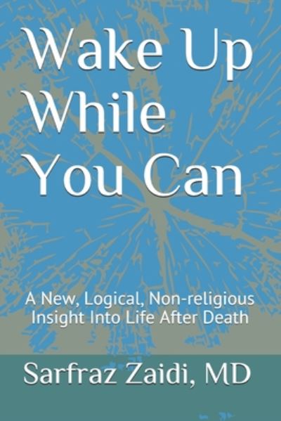 Cover for Sarfraz Zaidi Md · Wake Up While You Can: a New, Logical, Non-religious Insight into Life After Death (Paperback Book) (2014)