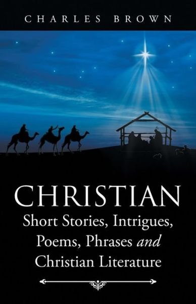 Cover for Charles Brown · Christian Short Stories, Intrigues, Poems, Phrases and Christian Literature (Pocketbok) (2016)