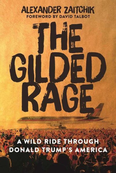 Cover for Alexander Zaitchik · The Gilded Rage: A Wild Ride Through Donald Trump's America (Hardcover Book) (2016)