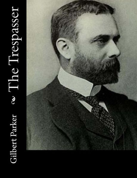 The Trespasser - Gilbert Parker - Books - Createspace - 9781515045281 - July 13, 2015