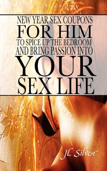 Cover for J L Silver · New Year Sex Coupons For Him To Spice Up The Bedroom And Bring Passion Into Your Sex Life (Paperback Book) (2015)