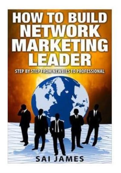 Cover for Sai james · Network Marketing : How To Build Network Marketing Leader Step By Step From Newbi : Understanding Network Marketing Companies, Network Marketing Distributors, and Network Marketing Leaders (Paperback Bog) (2016)