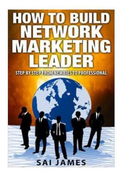 Cover for Sai james · Network Marketing : How To Build Network Marketing Leader Step By Step From Newbi : Understanding Network Marketing Companies, Network Marketing Distributors, and Network Marketing Leaders (Paperback Book) (2016)