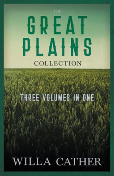 Cover for Willa Cather Cather · The Great Plains Collection - Three Volumes in One; O Pioneers!, The Song of the Lark, &amp; My Antonia - Great Plains (Paperback Book) (2022)