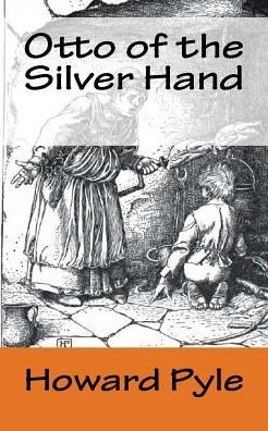 Otto of the Silver Hand - Howard Pyle - Bøker - Createspace Independent Publishing Platf - 9781540500281 - 19. november 2016