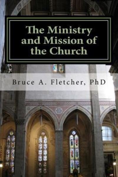 The Ministry and Mission of the Church - Bruce a Fletcher - Livres - Createspace Independent Publishing Platf - 9781541305281 - 26 décembre 2011