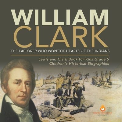 Cover for Dissected Lives · William Clark: The Explorer Who Won the Hearts of the Indians Lewis and Clark Book for Kids Grade 5 Children's Historical Biographies (Paperback Book) (2021)