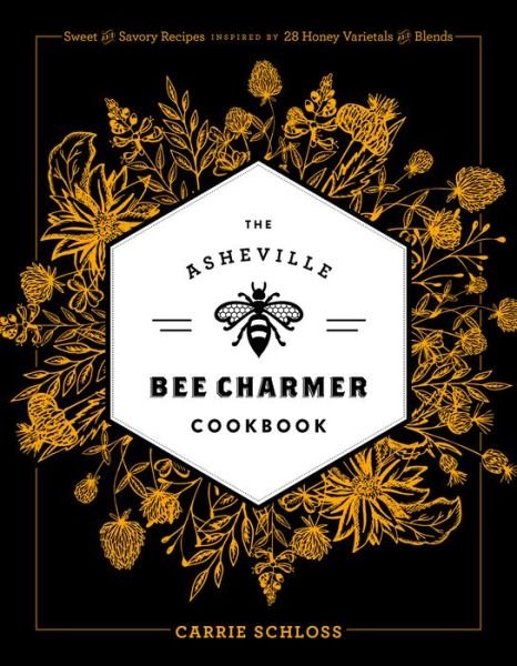 Cover for Carrie Schloss · The Asheville Bee Charmer Cookbook: Sweet and Savory Recipes Inspired by 28 Honey Varietals and Blends (Hardcover Book) (2017)