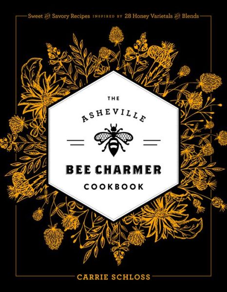 Cover for Carrie Schloss · The Asheville Bee Charmer Cookbook: Sweet and Savory Recipes Inspired by 28 Honey Varietals and Blends (Gebundenes Buch) (2017)