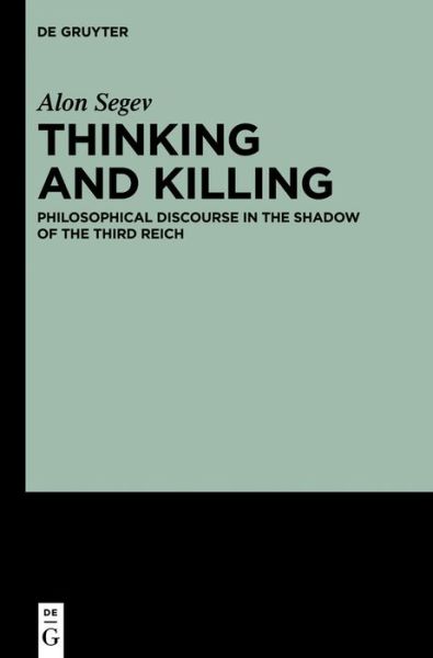 Cover for Alon Segev · Thinking and Killing Philosophical Discourse in the Shadow of the Third Reich (Book) (2013)