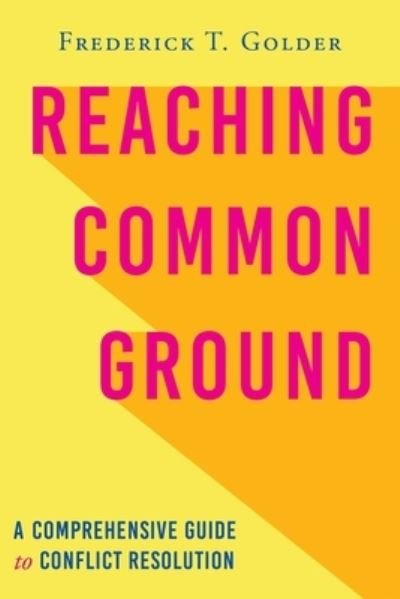 Frederick T Golder · Reaching Common Ground: A Comprehensive Guide to Conflict Resolution (Paperback Book) (2020)