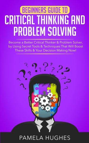 Beginners Guide to Critical Thinking and Problem Solving - Pamela Hughes - Livros - Independently Published - 9781661319281 - 15 de janeiro de 2020