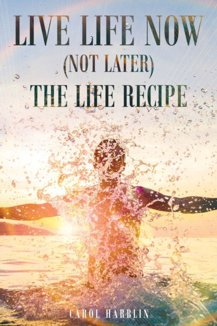 Cover for Carol Harblin · Live Life Now (Not later) The Life Recipe (Paperback Book) (2016)