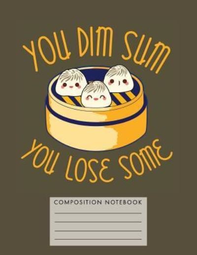 You Dim Sum. You Lose Some. Composition Notebook - My Composition Books - Books - Createspace Independent Publishing Platf - 9781724795281 - August 3, 2018