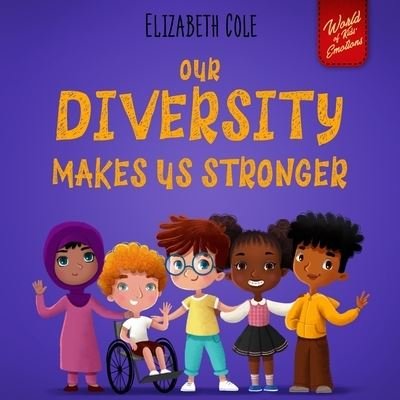 Cover for Elizabeth Cole · Our Diversity Makes Us Stronger: Social Emotional Book for Kids about Diversity and Kindness (Children's Book for Boys and Girls) - World of Kids Emotions (Paperback Bog) (2021)