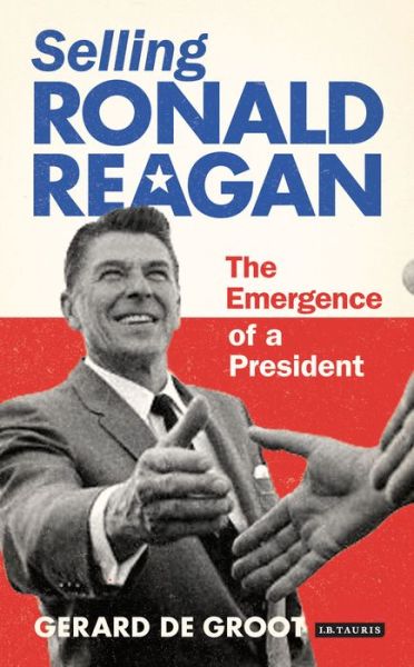 Cover for Gerard DeGroot · Selling Ronald Reagan: The Emergence of a President (Hardcover Book) (2015)