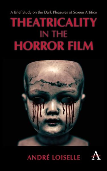 Cover for Andre Loiselle · Theatricality in the Horror Film: A Brief Study on the Dark Pleasures of Screen Artifice - Anthem Impact (Hardcover Book) (2019)