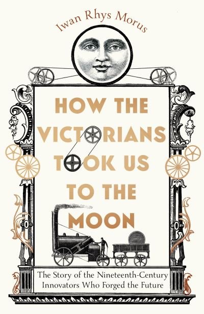 Cover for Iwan Rhys Morus · How the Victorians Took Us to the Moon: The Story of the Nineteenth-Century Innovators Who Forged the Future (Gebundenes Buch) (2022)